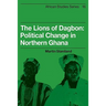 The Lions of Dagbon: Political Change in Northern Ghana