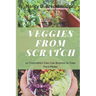 Veggies from Scratch: 20 Vegetables You Can Regrow in Your Own Home