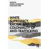 White Supremacy, Racism and the Coloniality of Anti-Trafficking