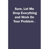 Sure, Let Me Drop Everything and Work On Your Problem.