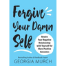 Forgive Your Damn Self: Rewire Your Negative Relationship with Yourself for More Positive Outcomes
