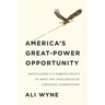 America's Great-Power Opportunity: Revitalizing U.S. Foreign Policy to Meet the Challenges of Strategic Competition