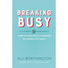 Breaking Busy: How to Find Peace and Purpose in a World of Crazy