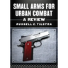 Small Arms for Urban Combat: A Review of Modern Handguns, Submachine Guns, Personal Defense Weapons, Carbines, Assault Rifles, Sniper Rifles, Anti-Mat