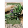 Herbal Antibiotics: Beginners Guide to Using Herbal Medicine to Prevent, Treat and Heal Ilness with Natural Antibiotics and Antivirals