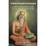 A Brief Sanskrit Glossary: A Spiritual Student's Guide to Essential Sanskrit Terms
