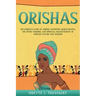 Orishas: The Complete Guide to Yoruba Tradition, Sacred Rituals, the Divine Feminine, and Spiritual Enlightenment of African Culture and Wisdom