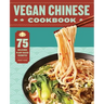 Vegan Chinese Cookbook: 75 Delicious Plant-Based Favorites