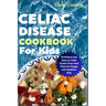 Celiac Disease Cookbook for Kids: Nutritious and Easy-to-Make Gluten-Free Meal Plans for Happy and Healthier Kids