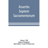 Assertio septem sacramentorum; or, Defence of the seven sacraments