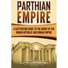 Parthian Empire: A Captivating Guide to the Enemy of the Roman Republic and Roman Empire