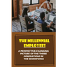 The Millennial Employees: A Perspective-Changing Picture Of The Three Generations In The Workforce: Aligning With Their Values