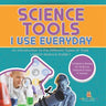 Science Tools I Use Everyday: An Introduction to the Different Types of Tools Used in Science Grade 1 Children's Books on Science, Nature & How It Wor