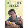 Your Life Sucks: Because You Are a Big Jerk!