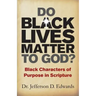 Do Black Lives Matter To God?: Black Characters of Purpose in Scripture