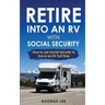 RV Living: Retire Into An RV With Social Security: How To Use Social Security To Live In An RV Full Time