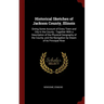 Historical Sketches of Jackson County, Illinois: Giving Some Account of Every Town and City in the County: Together With a Description of the Physical