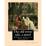 The old wives' tale, By Arnold Bennett A NOVEL: Enoch Arnold Bennett