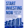 Start Investing Now: Making Your Money Work for You: A Beginner's Guide to the Stock Market and Planning a Successful Financial Future