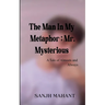 The Man In My Metaphor: Mr. Mysterious A Tale of Almosts and Always