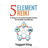 Five Element Reiki: A Unique & Powerful Healing System for All Reiki Practitioners