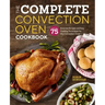 The Complete Convection Oven Cookbook: 75 Essential Recipes and Easy Cooking Techniques for Any Convection Oven