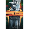 Where's My Father?: Seeking and Finding God in the Expected and Unexpected