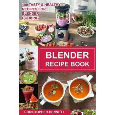 Blender Recipe Book: 100 Tasty & Healthy Recipes for Blender Cooking