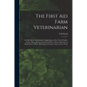 The First aid Farm Veterinarian; a Collection of Authoritative Suggestions on the Care of Cattle, Swine, Sheep, Horses, Combined With a Choice Selecti