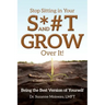Stop Sitting in Your S*#T and GROW Over it!: Being the Best Version of Yourself