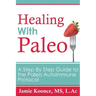 Healing with Paleo: A Step By Step Guide to the Paleo Autoimmune Protocol