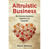 Altruistic Business: Why Conscious Businesses Outperform the Competition