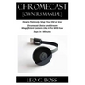 CHROMECAST [Owners Manual]: How to Painlessly Setup Your Old or New Chromecast Device and Stream Magnificent Contents Like A Pro With Few Steps in