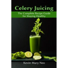 Celery Juicing: The Complete Recipe Guide for Staying Healthy