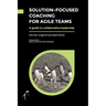 Solution-Focused Coaching For Agile Teams: A guide to collaborative leadership