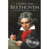 Ludwig van Beethoven: A Life From Beginning to End