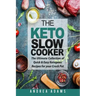 The Keto Slow Cooker: The Ultimate Collection of Quick and Easy Low Carb Ketogenic Diet Recipes for Your Crock Pot with a Helpful Guide to t