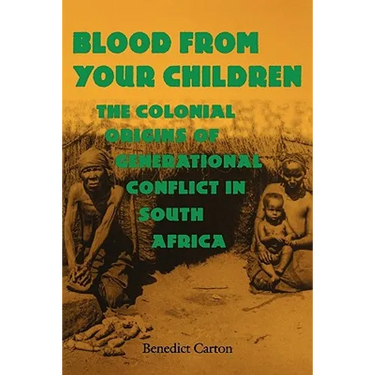 Blood from Your Children: The Colonial Origins of Generational Conflict in South Africthe Colonial Origins of Generational Conflict in South Afr