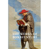 Works of Bonaventure: Journey of the Mind To God - The Triple Way, or, Love Enkindled - The Tree of Life - The Mystical Vine - On the Perfection of Li