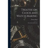 Treatise on Clock and Watch Making: Theoretical and Practical
