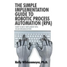 The Simple Implementation Guide to Robotic Process Automation (Rpa): How to Best Implement Rpa in an Organization