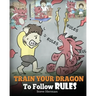Train Your Dragon To Follow Rules: Teach Your Dragon To NOT Get Away With Rules. A Cute Children Story To Teach Kids To Understand The Importance of F