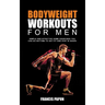 Bodyweight Workouts for Men: Simple and Effective Home Exercises You Can Do Anytime to Get Fit and Stay in Shape