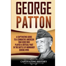 George Patton: A Captivating Guide to a Combative American War Hero Who Played a Critical Part in the Battle of Normandy During WWII