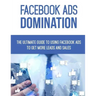 Facebook Ads Domination: The Ultimate Guide to Using Facebook to Get More Leads and Sales