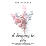A Journey to Joy: How to Find Joy in the Midst of Grief, Heartache, or Tribulations.