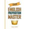 The English Preposition Master: 460 Preposition Uses to SUPER-POWER Your English Skills