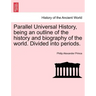 Parallel Universal History, being an outline of the history and biography of the world. Divided into periods.