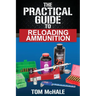 The Practical Guide to Reloading Ammunition: Learn the easy way to reload your own rifle and pistol cartridges