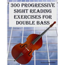 300 Progressive Sight Reading Exercises for Double Bass